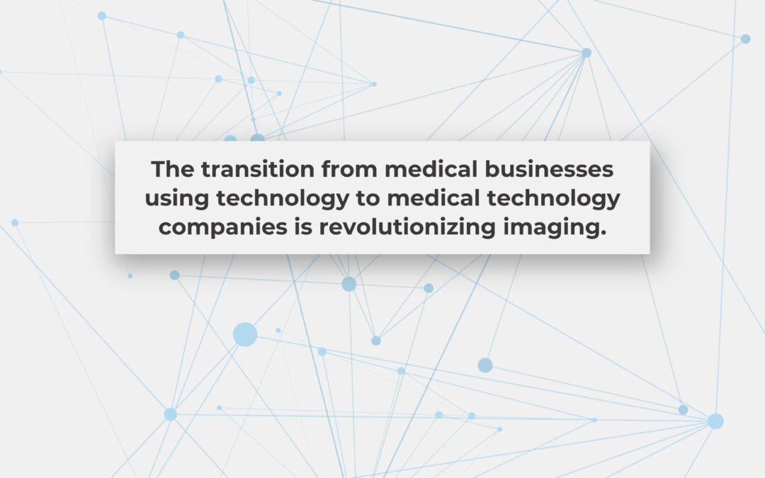 The transition from medical businesses using technology to medical technology companies is revolutionizing imaging.
